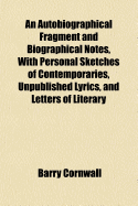 An Autobiographical Fragment and Biographical Notes, with Personal Sketches of Contemporaries, Unpublished Lyrics, and Letters of Literary Friends