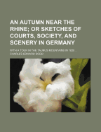 An Autumn Near the Rhine; Or Sketches of Courts, Society, and Scenery in Germany: With a Tour in the Taunus Mountains in 1820