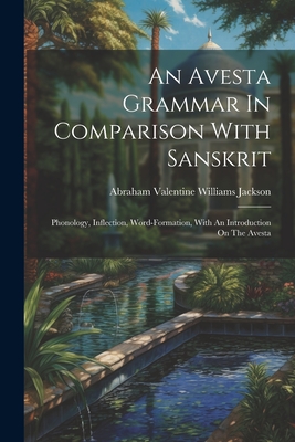 An Avesta Grammar In Comparison With Sanskrit: Phonology, Inflection, Word-formation, With An Introduction On The Avesta - Abraham Valentine Williams Jackson (Creator)