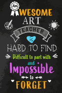 An Awesome Art Teacher is Hard to Find: Teacher Appreciation Gift: Blank Lined Notebook, Journal, diary to write in. Perfect Graduation Year End Gift for Art and Drawing teachers ( Alternative to Thank You Card )