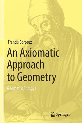 An Axiomatic Approach to Geometry: Geometric Trilogy I - Borceux, Francis