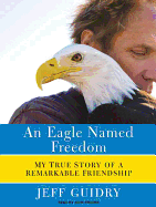 An Eagle Named Freedom: My True Story of a Remarkable Friendship