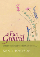 An Ear to the Ground: Garden Science for Ordinary Mortals - Thompson, Ken