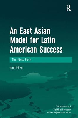An East Asian Model for Latin American Success: The New Path - Hira, Anil, Dr., PH.D.