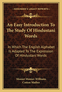 An Easy Introduction To The Study Of Hindustani Words: In Which The English Alphabet Is Adapted To The Expression Of Hindustani Words