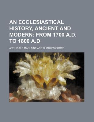 An Ecclesiastical History, Ancient and Modern; From 1700 A.D. to 1800 A.D - MacLaine, Archibald