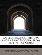 An Ecclesiastical History, Ancient and Modern, from the Birth of Christ