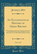 An Ecclesiastical History of Great Britain, Vol. 5 of 9: Chiefly of England, from the First Planting of Christianity, to the End of the Reign of King Charles the Second; With a Brief Account of the Affairs of Religion in Ireland (Classic Reprint)