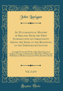 An Ecclesiastical History of Ireland, from the First Introduction of Christianity Among the Irish, to the Beginning of the Thirteenth Century, Vol. 2 of 4: Compiled from the Works of the Most Esteemed Authors, Foreign and Domestic, Who Have Written and Pu