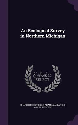 An Ecological Survey in Northern Michigan - Adams, Charles Christopher, and Ruthven, Alexander Grant