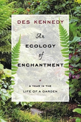 An Ecology of Enchantment: A Year in the Life of a Garden - Kennedy, Des