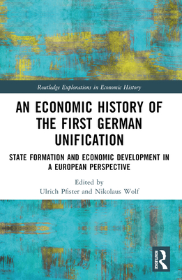 An Economic History of the First German Unification: State Formation and Economic Development in a European Perspective - Pfister, Ulrich (Editor), and Wolf, Nikolaus (Editor)