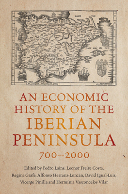 An Economic History of the Iberian Peninsula, 700-2000 - Lains, Pedro (Editor), and Freire Costa, Leonor (Editor), and Grafe, Regina (Editor)