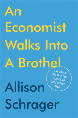 An Economist Walks Into a Brothel: And Other Unexpected Places to Understand Risk - Schrager, Allison