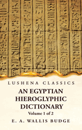 An Egyptian Hieroglyphic Dictionary With an Index of English Words, King List and Geographical, List With Indexes, List of Hieroglyphic Characters, Coptic and Semitic Alphabets, Etc by Ernest Alfred Wallis Budge Volume 1 of 2