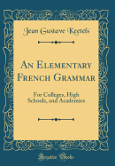 An Elementary French Grammar: For Colleges, High Schools, and Academies (Classic Reprint)