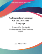 An Elementary Grammar of the Zulu-Kafir Language: Prepared for the Use of Missionaries, and Other Students (1855)