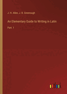 An Elementary Guide to Writing in Latin: Part. 1