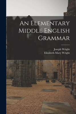 An Elementary Middle English Grammar - Wright, Joseph 1855-1930, and Wright, Elizabeth Mary 1863-