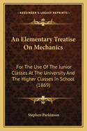 An Elementary Treatise On Mechanics: For The Use Of The Junior Classes At The University And The Higher Classes In School (1869)