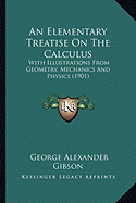 An Elementary Treatise On The Calculus: With Illustrations From Geometry, Mechanics And Physics (1901)