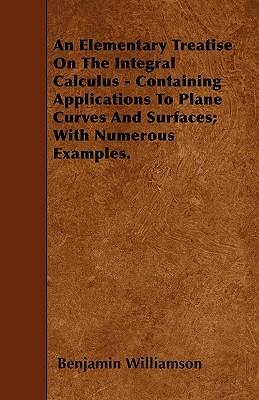 An Elementary Treatise on the Integral Calculus - Containing Applications to Plane Curves and Surfaces; With Numerous Examples. - Williamson, Benjamin