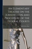 An Elementary Treatise on the Jurisdiction and Procedure of the Federal Courts