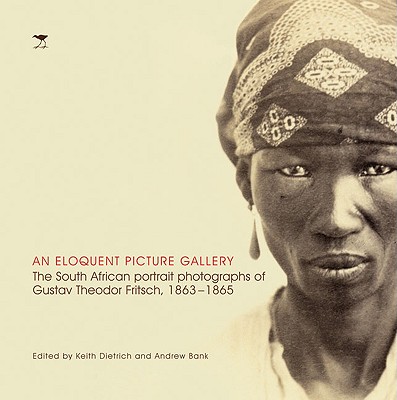 An Eloquent Picture Gallery: The South African Portrait Photographs of Gustav Theodor Fritsch, 1863-1865 - Dietrich, Keith (Editor), and Bank, Andrew (Editor)