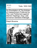 An Elucidation of the Articles of Impeachment Preferred by the Last Parliament Against Warren Hastings, Esq. Late Governor General of Bengal