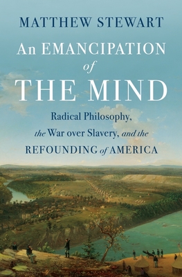 An Emancipation of the Mind: Radical Philosophy, the War Over Slavery, and the Refounding of America - Stewart, Matthew