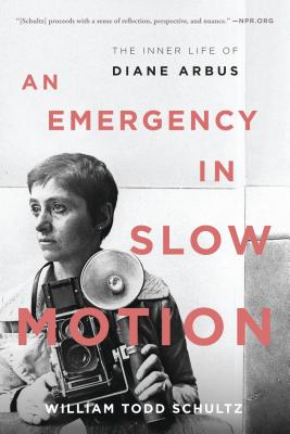 An Emergency in Slow Motion: The Inner Life of Diane Arbus - Schultz, William Todd, Professor