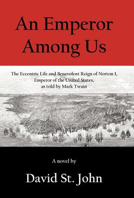 An Emperor Among Us: The Eccentric Life and Benevolent Reign of Norton I, Emperor of the United States, as Told by Mark Twain - St John, David, Professor