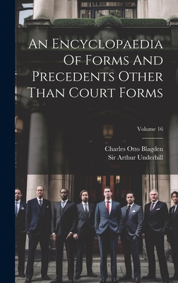 An Encyclopaedia Of Forms And Precedents Other Than Court Forms; Volume 16 - Underhill, Arthur, Sir, and Charles Otto Blagden (Creator)