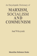 An Encyclopedic Dictionary of Marxism, Socialism and Communism: Economic, Philosophical, Political and Sociological Theories, Concepts, Institutions and Practices - Classical and Modern, East-West Relations Included