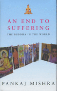 An End to Suffering: The Buddha in the World - Mishra, Pankaj