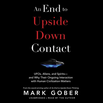 An End to Upside Down Contact: Ufos, Aliens, and Spirits--And Why Their Ongoing Interaction with Human Civilization Matters - Gober, Mark (Read by)