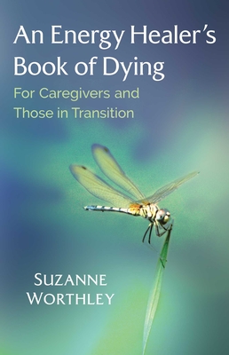 An Energy Healer's Book of Dying: For Caregivers and Those in Transition - Worthley, Suzanne