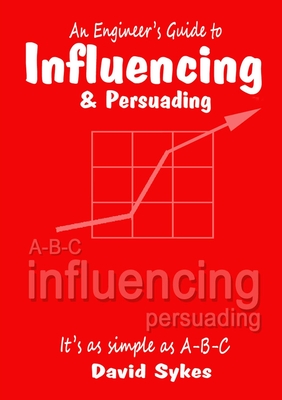 An Engineer's Guide to Influencing and Persuading - Sykes, David