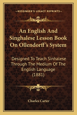 An English And Singhalese Lesson Book On Ollendorff's System: Designed To Teach Sinhalese Through The Medium Of The English Language (1881) - Carter, Charles