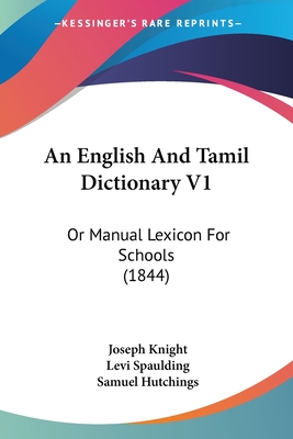 An English and Tamil Dictionary V1: Or Manual Lexicon for Schools (1844) - Knight, Joseph, and Spaulding, Levi, and Hutchings, Samuel (Editor)