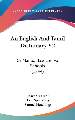 An English and Tamil Dictionary V2: Or Manual Lexicon for Schools (1844) - Knight, Joseph, and Spaulding, Levi, and Hutchings, Samuel (Editor)