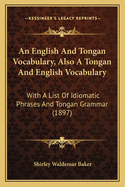 An English and Tongan Vocabulary, Also a Tongan and English Vocabulary: With a List of Idiomatic Phrases and Tongan Grammar (1897)