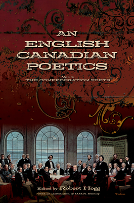 An English Canadian Poetics: Vol. 1 The Confederation Poets - Hogg, Robert (Editor), and Bentley, D.M.R. (Introduction by)