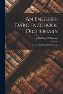An English-Dakota School Dictionary: Wasicun qa Dakota Ieska Wowapi