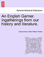 An English Garner. Ingatherings from our history and literature.