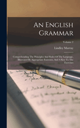 An English Grammar: Comprehending The Principles And Rules Of The Language, Illustrated By Appropriate Exercises, And A Key To The Exercises; Volume 2