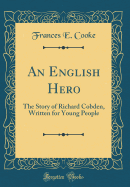 An English Hero: The Story of Richard Cobden, Written for Young People (Classic Reprint)