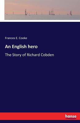 An English hero: The Story of Richard Cobden - Cooke, Frances E