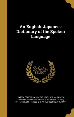 An English-Japanese dictionary of the spoken language - Satow, Ernest Mason, Sir (Compiled by), and Ishibashi, Masakata