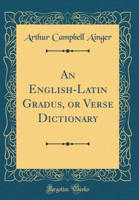 An English-Latin Gradus, or Verse Dictionary (Classic Reprint) - Ainger, Arthur Campbell